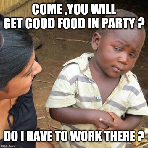 Third World Skeptical Kid | COME ,YOU WILL GET GOOD FOOD IN PARTY ? DO I HAVE TO WORK THERE ? | image tagged in memes,third world skeptical kid | made w/ Imgflip meme maker