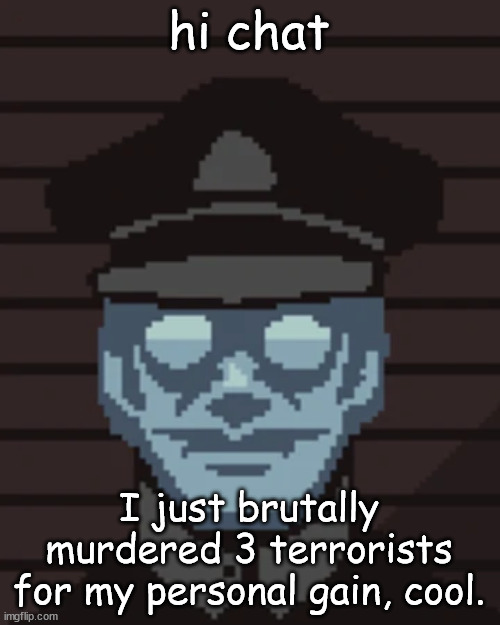 Glory to EZIC, I guess. | hi chat; I just brutally murdered 3 terrorists for my personal gain, cool. | image tagged in m vonel | made w/ Imgflip meme maker