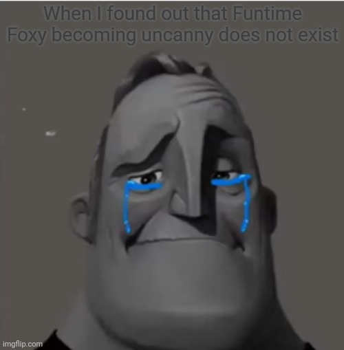 Funtime Foxy becoming uncanny does not exist | When I found out that Funtime Foxy becoming uncanny does not exist | image tagged in crying mr incredible | made w/ Imgflip meme maker