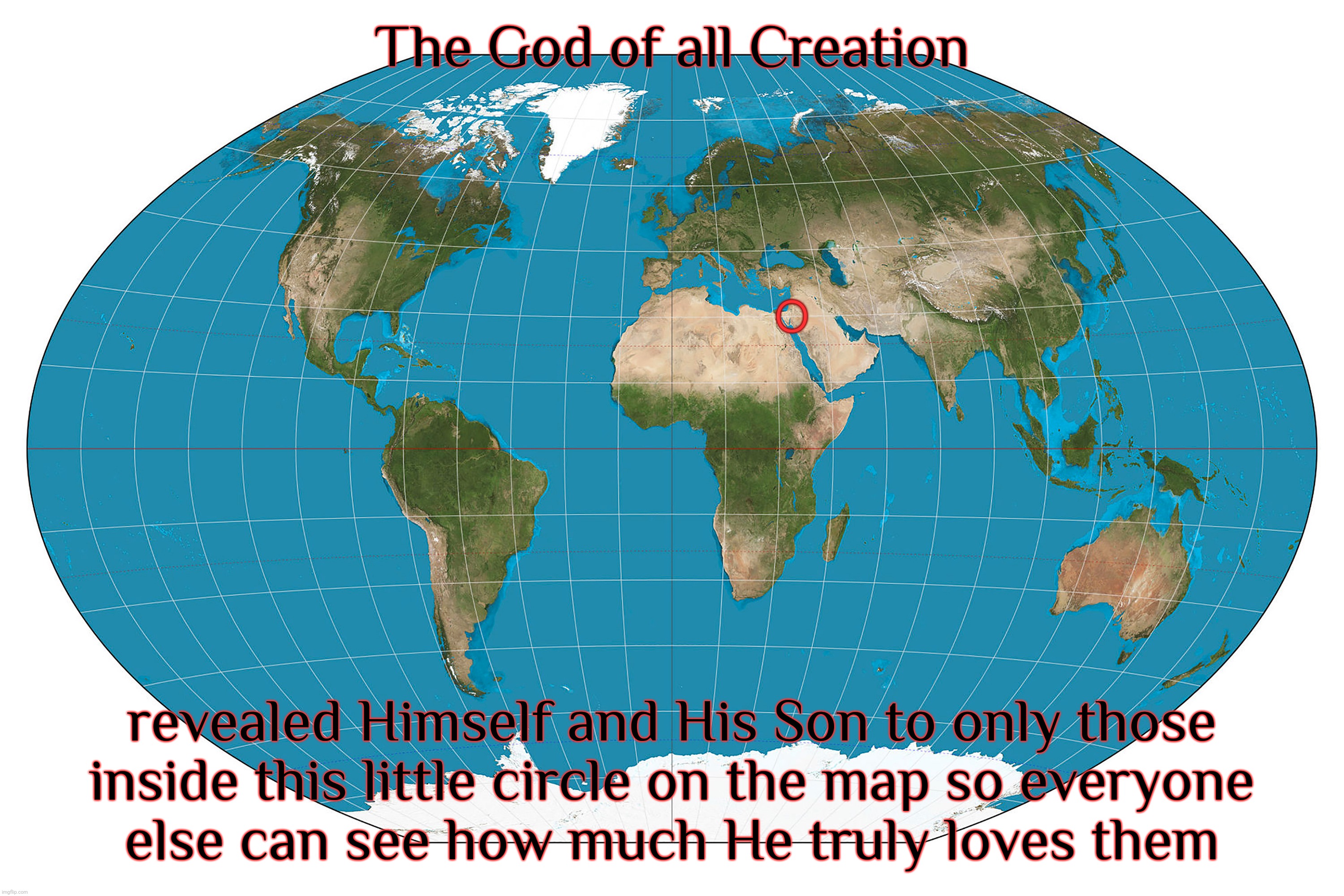 The God of all Creation revealed Himself and His Son to only those
inside this little circle on the map so everyone
else can see how much He | image tagged in god,creation,levant | made w/ Imgflip meme maker