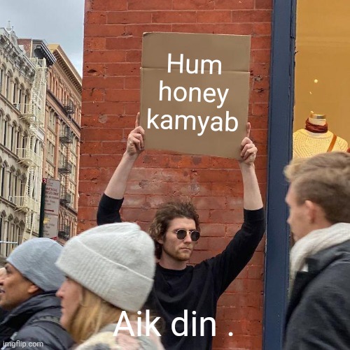 Hum honey kamyab; Aik din . | image tagged in memes,guy holding cardboard sign | made w/ Imgflip meme maker