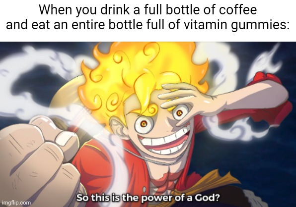 Bonjour | When you drink a full bottle of coffee and eat an entire bottle full of vitamin gummies: | image tagged in e | made w/ Imgflip meme maker