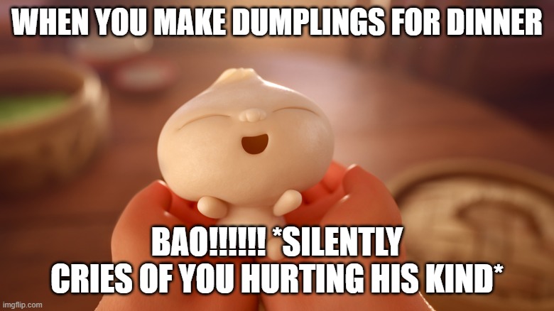 BAO | WHEN YOU MAKE DUMPLINGS FOR DINNER; BAO!!!!!! *SILENTLY CRIES OF YOU HURTING HIS KIND* | image tagged in thor | made w/ Imgflip meme maker