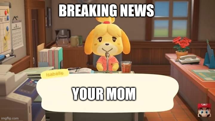 Lol ran out of ideas | BREAKING NEWS; YOUR MOM | image tagged in isabelle animal crossing announcement,animal crossing,nintendo,your mom | made w/ Imgflip meme maker