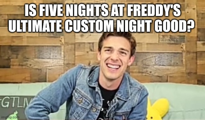 When the | IS FIVE NIGHTS AT FREDDY'S ULTIMATE CUSTOM NIGHT GOOD? | image tagged in when the | made w/ Imgflip meme maker