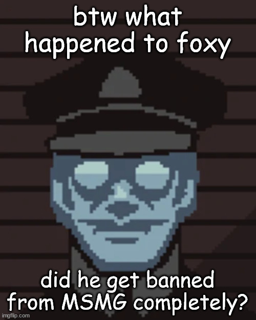 Long standing career down the drain | btw what happened to foxy; did he get banned from MSMG completely? | image tagged in m vonel | made w/ Imgflip meme maker