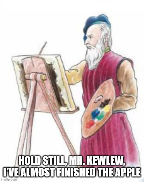 Painter guy | HOLD STILL, MR. KEWLEW, I'VE ALMOST FINISHED THE APPLE | image tagged in painter guy | made w/ Imgflip meme maker