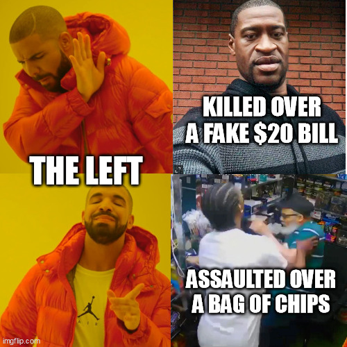 Drake Hotline Bling | KILLED OVER A FAKE $20 BILL; THE LEFT; ASSAULTED OVER A BAG OF CHIPS | image tagged in drake hotline bling,jose alba,george floyd,liberal hypocrisy,government corruption | made w/ Imgflip meme maker