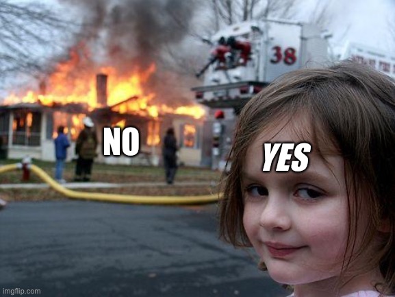 Disaster Girl | NO; YES | image tagged in memes,disaster girl | made w/ Imgflip meme maker