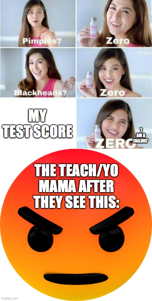 MY TEST SCORE; *I AM A FAILURE*; THE TEACH/YO MAMA AFTER THEY SEE THIS: | image tagged in pimples zero,angry reaction | made w/ Imgflip meme maker