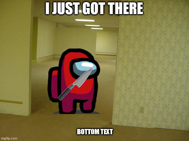 Backrooms | I JUST GOT THERE; BOTTOM TEXT | image tagged in the backrooms,bottom text,jesus christ | made w/ Imgflip meme maker