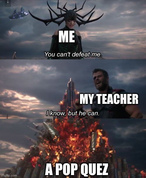 meme8 | ME; MY TEACHER; A POP QUIZ | image tagged in you can't defeat me | made w/ Imgflip meme maker