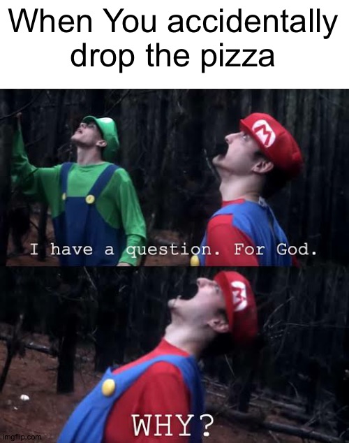 I have one question for god why | When You accidentally drop the pizza | image tagged in i have one question for god why | made w/ Imgflip meme maker