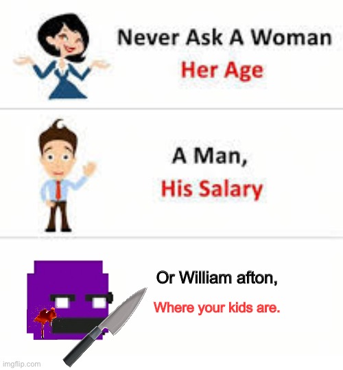 Never ask a woman her age | Or William afton, Where your kids are. | image tagged in never ask a woman her age | made w/ Imgflip meme maker