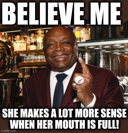 Willie Brown | BELIEVE ME SHE MAKES A LOT MORE SENSE
WHEN HER MOUTH IS FULL! | image tagged in willie brown | made w/ Imgflip meme maker