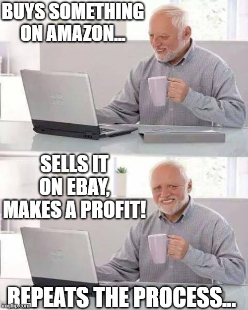 Capitalizing On New Fangled Technology | BUYS SOMETHING ON AMAZON... SELLS IT ON EBAY, MAKES A PROFIT! REPEATS THE PROCESS... | image tagged in memes,hide the pain harold,humor,so true memes,funny,lol | made w/ Imgflip meme maker