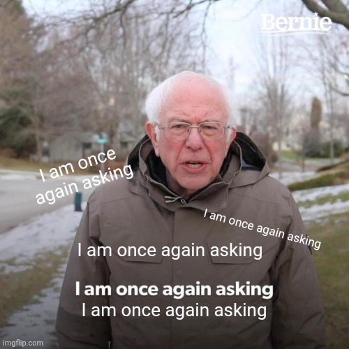 Bernie with Alzheimers | I am once again asking; I am once again asking; I am once again asking; I am once again asking | image tagged in memes,bernie i am once again asking for your support | made w/ Imgflip meme maker