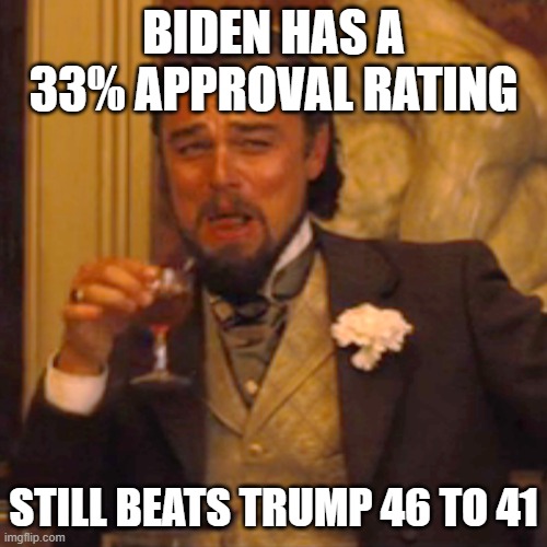 Laughing Leo | BIDEN HAS A 33% APPROVAL RATING; STILL BEATS TRUMP 46 TO 41 | image tagged in memes,laughing leo,trump is a moron,treason,freaks,maga | made w/ Imgflip meme maker
