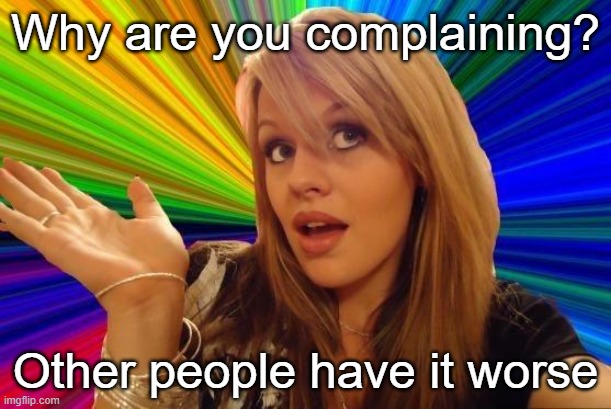 You just cured everything! | Why are you complaining? Other people have it worse | image tagged in memes,dumb blonde | made w/ Imgflip meme maker