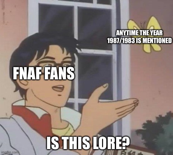 Lore | ANYTIME THE YEAR 1987/1983 IS MENTIONED; FNAF FANS; IS THIS LORE? | image tagged in memes,is this a pigeon | made w/ Imgflip meme maker
