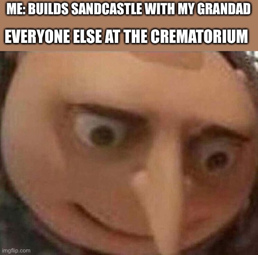 gru meme | EVERYONE ELSE AT THE CREMATORIUM; ME: BUILDS SANDCASTLE WITH MY GRANDAD | image tagged in gru meme | made w/ Imgflip meme maker