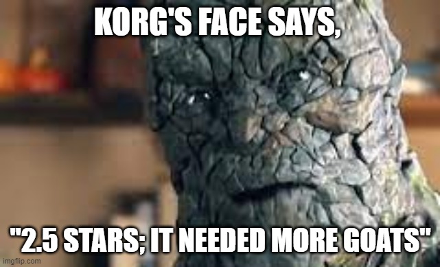 Korg's Face Says | KORG'S FACE SAYS, "2.5 STARS; IT NEEDED MORE GOATS" | image tagged in korg's face,thor,thor love and thunder,korg,mcu,funny memes | made w/ Imgflip meme maker