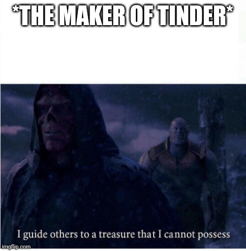 Irony | *THE MAKER OF TINDER* | image tagged in i guide others to a treasure i cannot possess | made w/ Imgflip meme maker