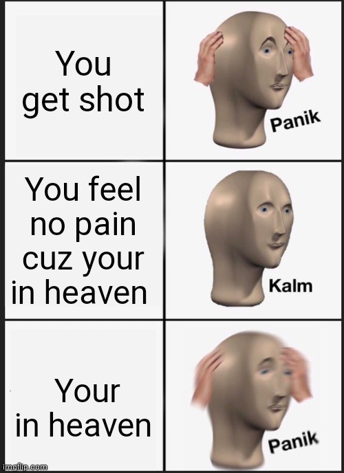 Panik Kalm Panik Meme | You get shot; You feel no pain cuz your in heaven; Your in heaven | image tagged in memes,panik kalm panik | made w/ Imgflip meme maker