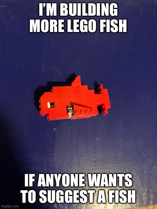 Lego fish v2 | I’M BUILDING MORE LEGO FISH; IF ANYONE WANTS TO SUGGEST A FISH | image tagged in lego fish | made w/ Imgflip meme maker