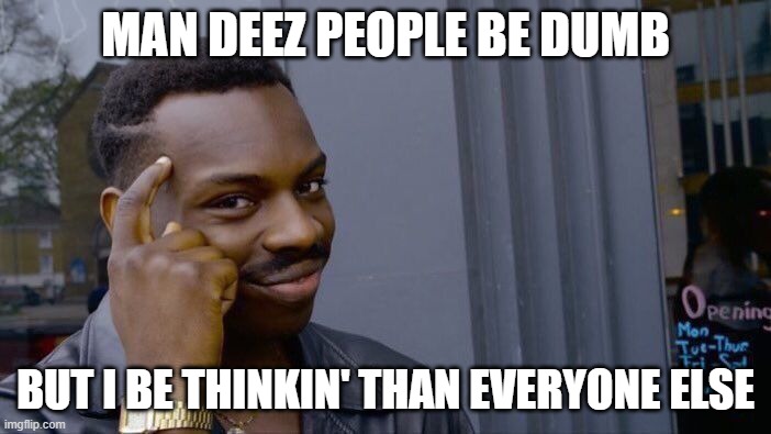 U NEED TO THINK | MAN DEEZ PEOPLE BE DUMB; BUT I BE THINKIN' THAN EVERYONE ELSE | image tagged in memes,roll safe think about it | made w/ Imgflip meme maker