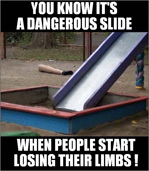 Avoid This Playground ! | YOU KNOW IT'S A DANGEROUS SLIDE; WHEN PEOPLE START LOSING THEIR LIMBS ! | image tagged in playground,slide,dangerous,dark humour | made w/ Imgflip meme maker