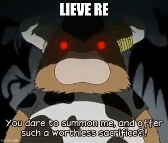 you dare to summon me, and offer such a worthless sacrifice?! | LIEVE RE | image tagged in you dare to summon me and offer such a worthless sacrifice | made w/ Imgflip meme maker