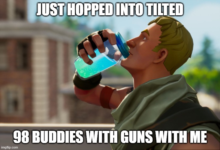 Fortnite the frog | JUST HOPPED INTO TILTED; 98 BUDDIES WITH GUNS WITH ME | image tagged in fortnite the frog | made w/ Imgflip meme maker