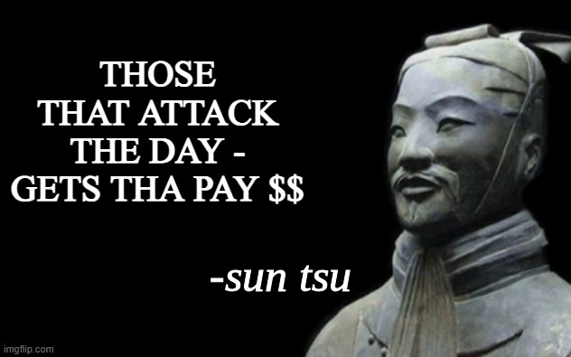 sun tsu fake quote | THOSE THAT ATTACK THE DAY - GETS THA PAY $$ | image tagged in sun tsu fake quote | made w/ Imgflip meme maker