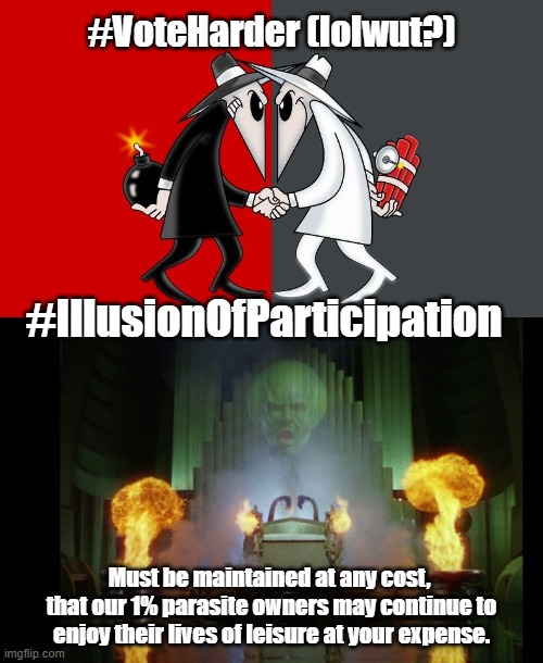 #VoteHarder (lolwut?) | #VoteHarder (lolwut?); #IllusionOfParticipation; Must be maintained at any cost,  that our 1% parasite owners may continue to enjoy their lives of leisure at your expense. | image tagged in illusion,nothx,stopthemadness | made w/ Imgflip meme maker
