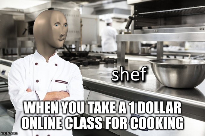 Shef |  WHEN YOU TAKE A 1 DOLLAR ONLINE CLASS FOR COOKING | image tagged in meme man shef | made w/ Imgflip meme maker