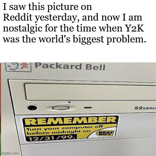 Y2K nostalgia | I saw this picture on Reddit yesterday, and now I am nostalgic for the time when Y2K was the world's biggest problem. | image tagged in y2k,nostalgia,simpler times | made w/ Imgflip meme maker