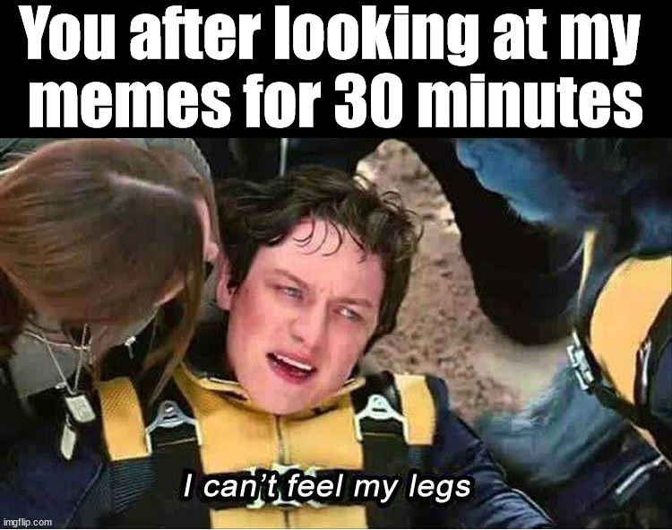 Been on the toilet too long | You after looking at my 
memes for 30 minutes | image tagged in memes | made w/ Imgflip meme maker