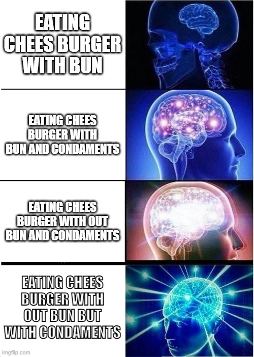 Expanding Brain Meme | EATING CHEES BURGER WITH BUN; EATING CHEES BURGER WITH BUN AND CONDAMENTS; EATING CHEES BURGER WITH OUT BUN AND CONDAMENTS; EATING CHEES BURGER WITH OUT BUN BUT WITH CONDAMENTS | image tagged in memes,expanding brain | made w/ Imgflip meme maker