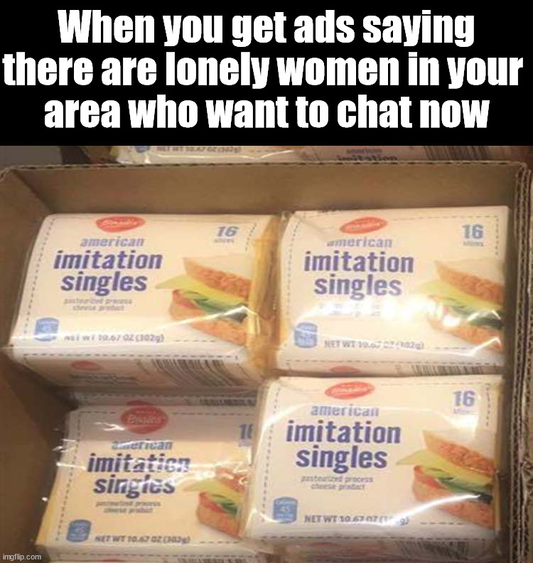 There are singles in your area |  When you get ads saying there are lonely women in your 
area who want to chat now | image tagged in fake people,singles | made w/ Imgflip meme maker
