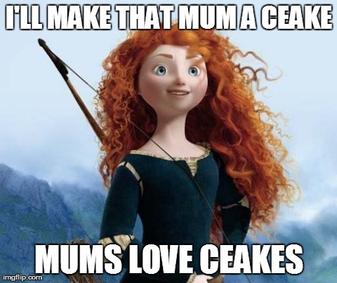 Too much cake can be a bear. | I'LL MAKE THAT MUM A CEAKE MUMS LOVE CEAKES | image tagged in memes,merida brave,funny,parenting,lol | made w/ Imgflip meme maker