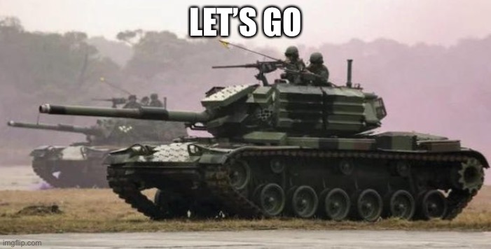 Tanks | LET’S GO | image tagged in tanks | made w/ Imgflip meme maker