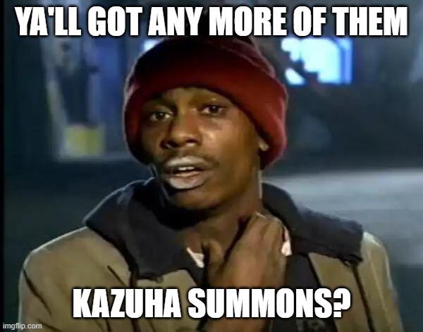 Y'all Got Any More Of That Meme | YA'LL GOT ANY MORE OF THEM; KAZUHA SUMMONS? | image tagged in memes,y'all got any more of that | made w/ Imgflip meme maker