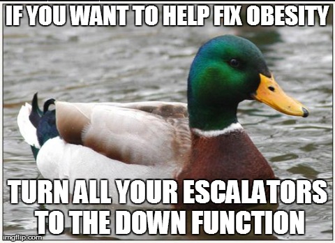 Actual Advice Mallard | IF YOU WANT TO HELP FIX OBESITY TURN ALL YOUR ESCALATORS TO THE DOWN FUNCTION | image tagged in memes,actual advice mallard | made w/ Imgflip meme maker