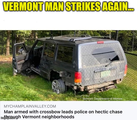 Is Vermont really a state? We report, you decry. | VERMONT MAN STRIKES AGAIN... | image tagged in vermont,probably not even,a real country | made w/ Imgflip meme maker