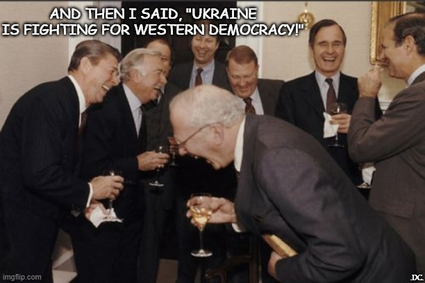 Laughing Men In Suits | AND THEN I SAID, "UKRAINE IS FIGHTING FOR WESTERN DEMOCRACY!"; .DC. | image tagged in memes,laughing men in suits | made w/ Imgflip meme maker