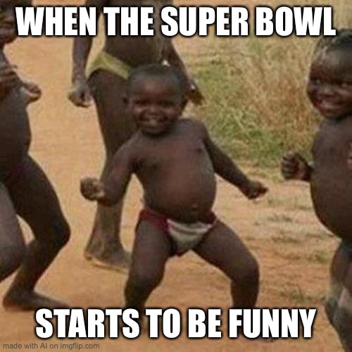 Third World Success Kid | WHEN THE SUPER BOWL; STARTS TO BE FUNNY | image tagged in memes,third world success kid | made w/ Imgflip meme maker