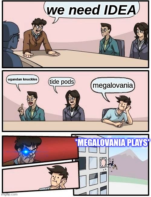 a regular meme | we need IDEA; ugandan knuckles; tide pods; megalovania; *MEGALOVANIA PLAYS* | image tagged in memes,boardroom meeting suggestion | made w/ Imgflip meme maker