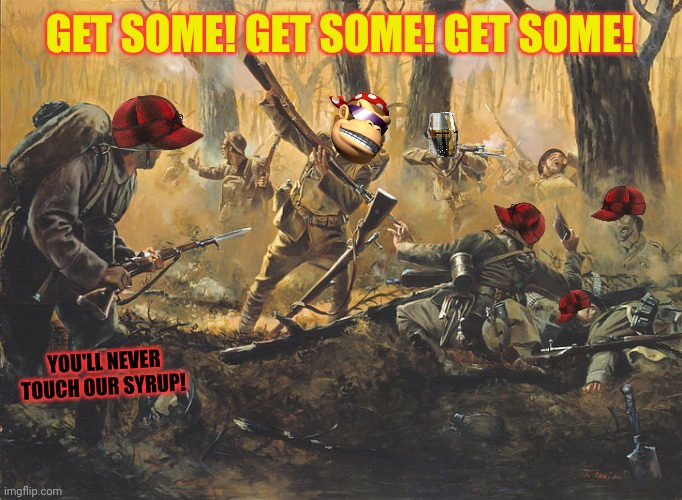 It's war! | GET SOME! GET SOME! GET SOME! YOU'LL NEVER TOUCH OUR SYRUP! | image tagged in vermont,home of the,manbearpig | made w/ Imgflip meme maker