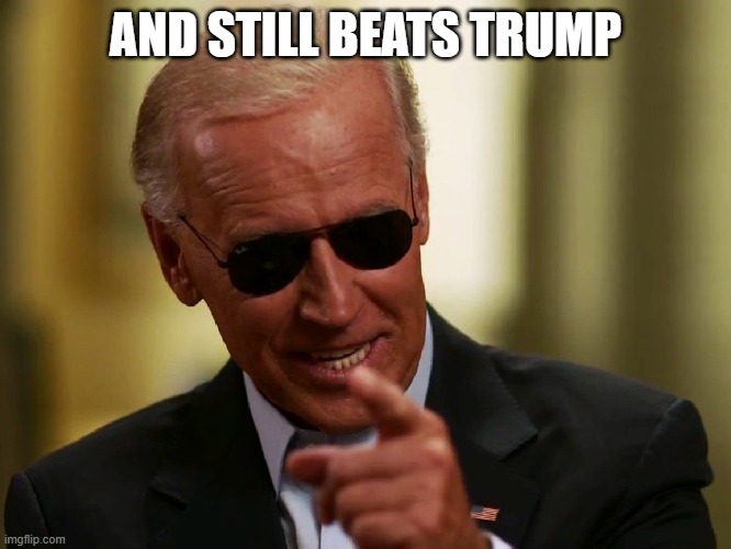 Cool Joe Biden | AND STILL BEATS TRUMP | image tagged in cool joe biden | made w/ Imgflip meme maker